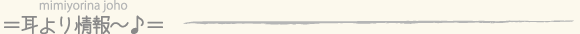 耳より情報～♪